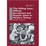 The Veiling Issue, Official Secularism and Popular Islam in Modern Turkey by Ozdalga,Elisabeth, 9781138883857