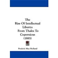 Rise of Intellectual Liberty : From Thales to Copernicus (1885) by Holland, Frederic May, 9781104353858