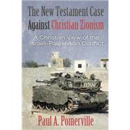 The New Testament Case Against Christian Zionism by Pomerville, Paul A., 9781502883858