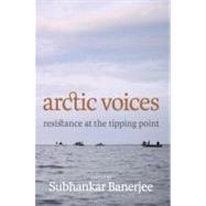 Arctic Voices Resistance at the Tipping Point by Banerjee, Subhankar, 9781609803858