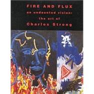 Fire and Flux: An Undaunted Vision : The Art of Charles Strong by Hernandez, Jo Farb; Karlstrom, Paul J.; Nash, Steven A., 9780826323859