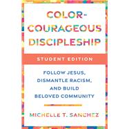Color-Courageous Discipleship Student Edition Follow Jesus, Dismantle Racism, and Build Beloved Community by Sanchez, Michelle T., 9780593193860