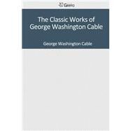 The Classic Works of George Washington Cable by Cable, George Washington, 9781501083860