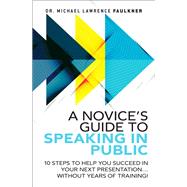 A Novice's Guide to Speaking in Public 10 Steps to Help You Succeed in Your Next Presentation... Without Years of Training! by Faulkner, Michael Lawrence, 9780134193861