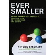 Ever Smaller Nature's Elementary Particles, From the Atom to the Neutrino and Beyond by Ereditato, Antonio; Lockyer, Nigel; Segre, Erica; Carnell, Simon, 9780262043861