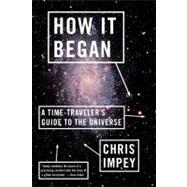 How It Began: A Time-Traveler's Guide to the Universe by Impey, Chris, 9780393343861