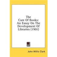 Care of Books : An Essay on the Development of Libraries (1901) by Clark, John Willis, 9781436593861