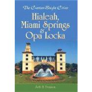 The Curtiss-Bright Cities: Hialeah, Miami Springs & Opa Locka by Bramson, Seth H., 9781596293861