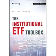 The Institutional ETF Toolbox How Institutions Can Understand and Utilize the Fast-Growing World of ETFs by Balchunas, Eric, 9781119093862