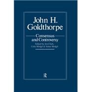 John Goldthorpe: Consensus And Controversy by Jon Clark,;Jon Clark, 9781138973862