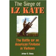 The Siege of LZ Kate The Battle for an American Firebase in Vietnam by Sharp, Arthur G., 9780811713863