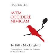 Avem Occidere Mimicam To Kill A Mockingbird Translated into Latin by Lee, Harper; Wilson, Andrew, 9780285643864