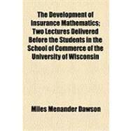 The Development of Insurance Mathematics: Two Lectures Delivered Before the Students in the School of Commerce of the University of Wisconsin, the Fall Term of 1901 by Dawson, Miles Menander, 9781154483864