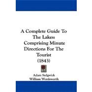 Complete Guide to the Lakes : Comprising Minute Directions for the Tourist (1843) by Sedgwick, Adam; Wordsworth, William, 9781437483864