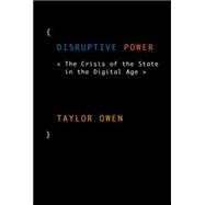 Disruptive Power The Crisis of the State in the Digital Age by Owen, Taylor, 9780199363865
