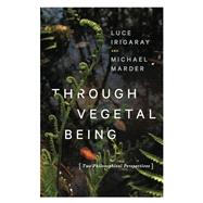 Through Vegetal Being by Irigaray, Luce; Marder, Michael, 9780231173865