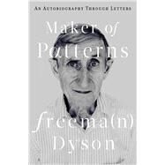 Maker of Patterns An Autobiography Through Letters by Dyson, Freeman, 9780871403865