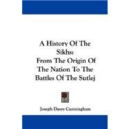 A History of the Sikhs: From the Origin of the Nation to the Battles of the Sutlej by Cunningham, Joseph Davey, 9781430443865