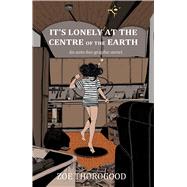 It's Lonely at the Centre of the Earth by Thorogood, Zoe, 9781534323865