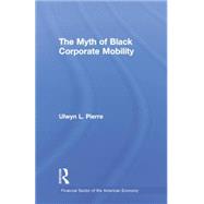 The Myth of Black Corporate Mobility by Pierre,Ulwyn L., 9781138863866