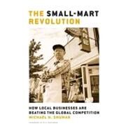 The Small-Mart Revolution How Local Businesses Are Beating the Global Competition by Shuman, Michael H., 9781576753866