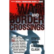 War and Border Crossings Ethics When Cultures Clash by French, Peter A.; Short, Jason A.; Abu-Nimer, Mohammed; Ball, Terence; Cady, Linell E.; Casey, Shaun; Cook, Martin; Cortright, David; Dagger, Richard; Etzoni, Amitai; Gutirrez, Flix; Haney, Mitchell R.; Lucas, George; Martinez, Oscar J.; McGregor, Joan;, 9780742543867