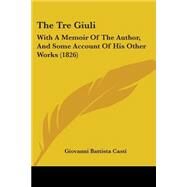 Tre Giuli : With A Memoir of the Author, and Some Account of His Other Works (1826) by Casti, Giovanni Battista, 9781104403867