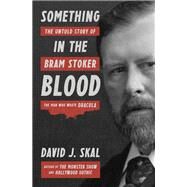 Something in the Blood The Untold Story of Bram Stoker, the Man Who Wrote Dracula by Skal, David J., 9781631493867