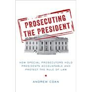 Prosecuting the President How Special Prosecutors Hold Presidents Accountable and Protect the Rule of Law by Coan, Andrew, 9780190943868