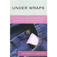 Under Wraps A History of Menstrual Hygiene Technology by Vostral, Sharra L., 9780739113868