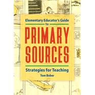 Elementary Educator's Guide to Primary Sources by Bober, Tom, 9781440863868