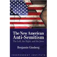 The New American Anti-Semitism The Left, the Right, and the Jews by Ginsberg, Benjamin, 9781598133868