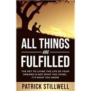 All Things Are Fulfilled They key to living the life of your dreams is not what you think...it's what you know by Stillwell, Patrick, 9781954533868