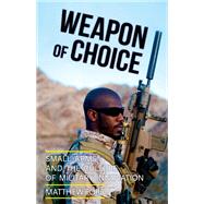 Weapon of Choice Small Arms and the Culture of Military Innovation by Ford, Matthew, 9780190623869