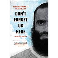 Don't Forget Us Here Lost and Found at Guantanamo by Adayfi, Mansoor, 9780306923869