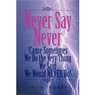 Never Say Never 'Cause Sometimes We Do the Very Thing We Said We Would Never Do! by THOMAS JULIA, 9781425793869