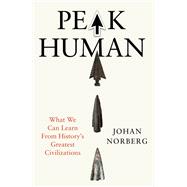 Peak Human What We Can Learn From History�s Greatest Civilizations by Norberg, Johan, 9781805463870