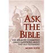 Ask the Bible The 400 Most Commonly Asked Questions About the Old Testament by Sofer, Morry, 9781887563871
