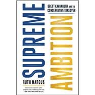 Supreme Ambition Brett Kavanaugh and the Conservative Takeover by Marcus, Ruth, 9781982123871