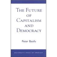 The Future of Capitalism and Democracy by Baofu, Peter, Ph.D., 9780761823872