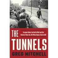 The Tunnels Escapes Under the Berlin Wall and the Historic Films the JFK White House Tried to Kill by Mitchell, Greg, 9781101903872