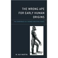 The Wrong Ape for Early Human Origins The Chimpanzee as a Skewed Ancestral Model by Martin, M. Kay, 9781666923872