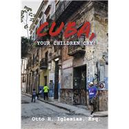 Cuba, Your Children Cry! !Cuba, Tus Hijos Lloran! by Iglesias Esq., Otto H., 9781667843872