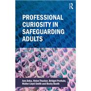 Professional Curiosity in Safeguarding Adults by Ann Anka; Helen Thacker; Bridget Penhale; Walter Lloyd-Smith; Becky Booth, 9781040373873