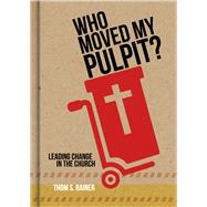 Who Moved My Pulpit? Leading Change in the Church by Rainer, Thom S., 9781433643873