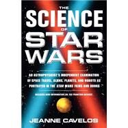 The Science of Star Wars An Astrophysicist's Independent Examination of Space Travel, Aliens, Planets, and Robots as Portrayed in the Star Wars Films and Books by Cavelos, Jeanne, 9780312263874