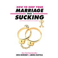 How to Keep Your Marriage from Sucking by Behrendt, Greg; Ruotola, Amiira, 9781635763874