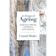 In Praise of Ageing Awakening to Old Age with Wisdom and Compassion by Shalev, Carmel, 9781786783875