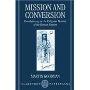 Mission and Conversion Proselytizing in the Religious History of the Roman Empire by Goodman, Martin, 9780198263876
