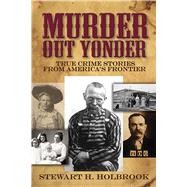 Murder Out Yonder True Crime Stories from America's Frontier by Holbrook, Stewart H., 9780486803876